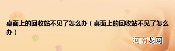 桌面上的回收站不见了怎么办 桌面上的回收站不见了怎么办