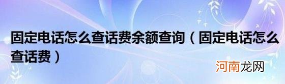 固定电话怎么查话费 固定电话怎么查话费余额查询