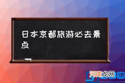 日本京都旅游必去景点,日本京都十大景点?