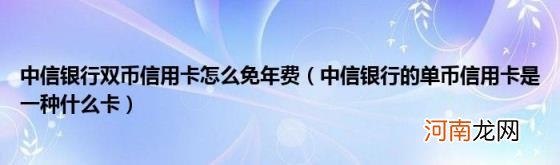 中信银行的单币信用卡是一种什么卡 中信银行双币信用卡怎么免年费