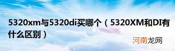 5320XM和DI有什么区别 5320xm与5320di买哪个