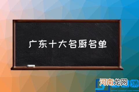 广东十大名厨名单,广东十大名厨有哪几位？