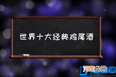 世界十大经典鸡尾酒,十大经典鸡尾酒是什么？