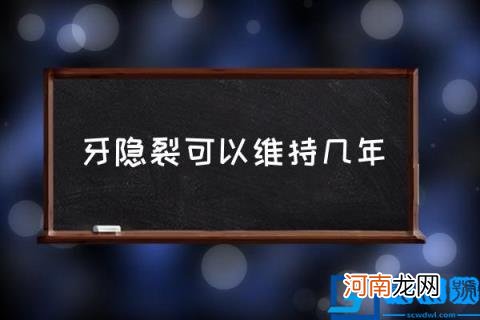 牙隐裂可以维持几年,什么是牙隐裂？