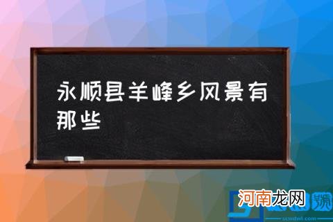 永顺县羊峰乡风景有那些,永顺县的旅游景点？