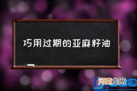 巧用过期的亚麻籽油,亚麻籽油过期4年了还能用吗？