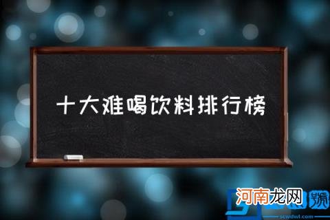 十大难喝饮料排行榜,什么饮料最难喝？