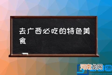 去广西必吃的特色美食,广西主要有哪十大美食？