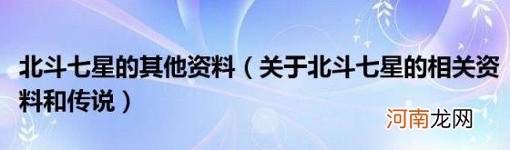 关于北斗七星的相关资料和传说 北斗七星的其他资料