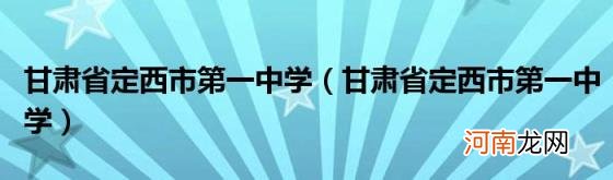 甘肃省定西市第一中学 甘肃省定西市第一中学