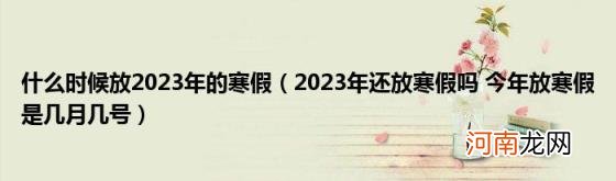 2023年还放寒假吗今年放寒假是几月几号 什么时候放2023年的寒假