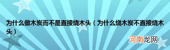 为什么烧木炭不直接烧木头 为什么做木炭而不是直接烧木头