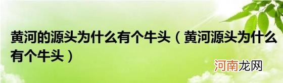 黄河源头为什么有个牛头 黄河的源头为什么有个牛头