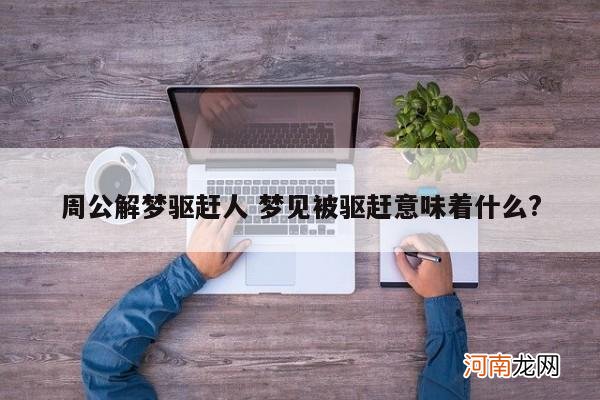 周公解梦驱赶人 梦见被驱赶意味着什么?