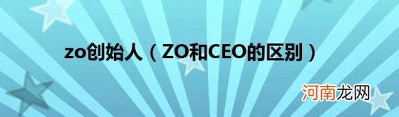 ZO和CEO的区别 zo创始人