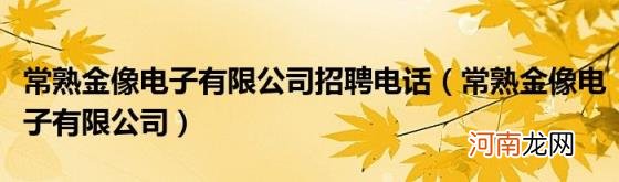 常熟金像电子有限公司 常熟金像电子有限公司招聘电话