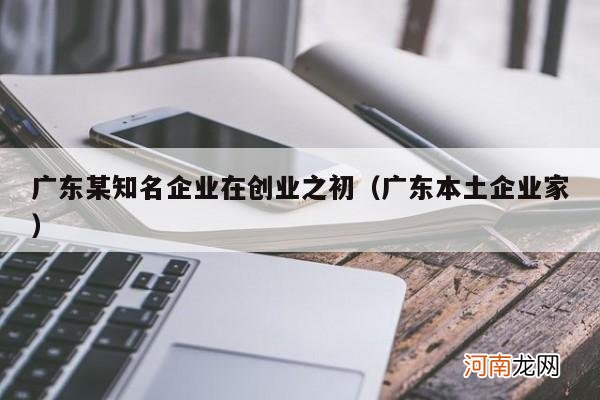 广东本土企业家 广东某知名企业在创业之初