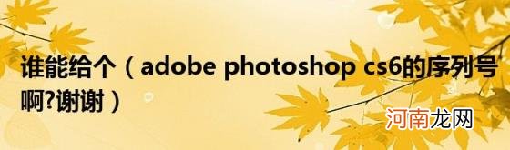 adobephotoshopcs6的序列号啊?谢谢 谁能给个