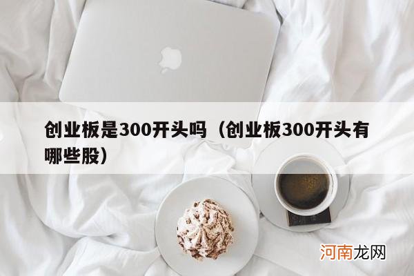 创业板300开头有哪些股 创业板是300开头吗