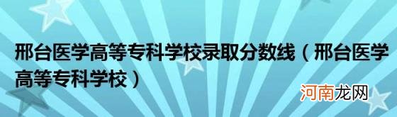 邢台医学高等专科学校 邢台医学高等专科学校录取分数线