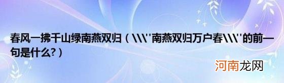 \\&quot;南燕双归万户春\\&quot;的前—句是什么? 春风一拂千山绿南燕双归