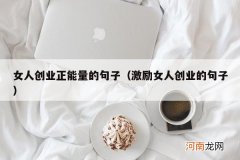 激励女人创业的句子 女人创业正能量的句子