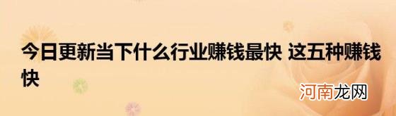 今日更新当下什么行业赚钱最快这五种赚钱快