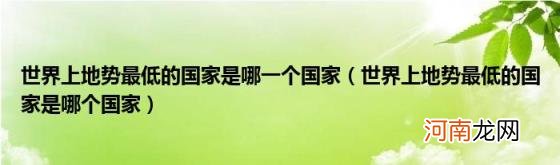 世界上地势最低的国家是哪个国家 世界上地势最低的国家是哪一个国家