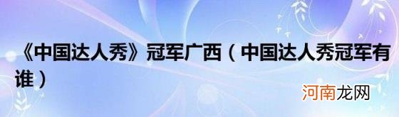 中国达人秀冠军有谁 《中国达人秀》冠军广西