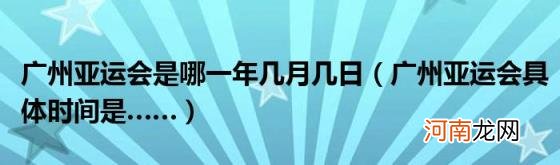 广州亚运会具体时间是…… 广州亚运会是哪一年几月几日