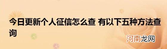 今日更新个人征信怎么查有以下五种方法查询