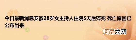 今日最新消息安徽28岁女主持人住院5天后猝死死亡原因已公布出来