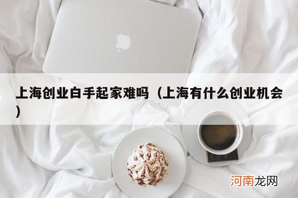 上海有什么创业机会 上海创业白手起家难吗
