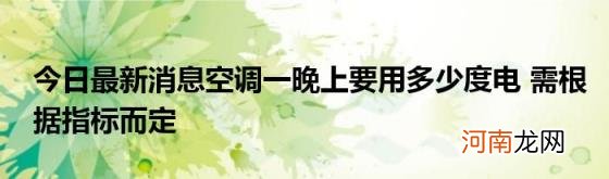 今日最新消息空调一晚上要用多少度电需根据指标而定