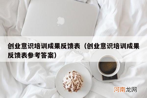 创业意识培训成果反馈表参考答案 创业意识培训成果反馈表