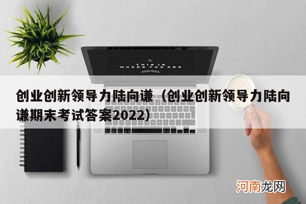 创业创新领导力陆向谦期末考试答案2022 创业创新领导力陆向谦