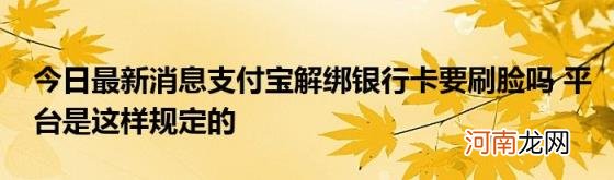 今日最新消息支付宝解绑银行卡要刷脸吗平台是这样规定的