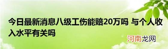 今日最新消息八级工伤能赔20万吗与个人收入水平有关吗