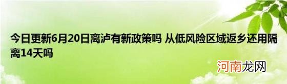 今日更新6月20日离泸有新政策吗从低风险区域返乡还用隔离14天吗