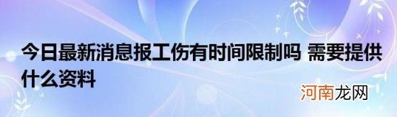 今日最新消息报工伤有时间限制吗需要提供什么资料