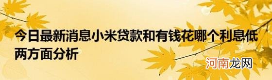 今日最新消息小米贷款和有钱花哪个利息低两方面分析