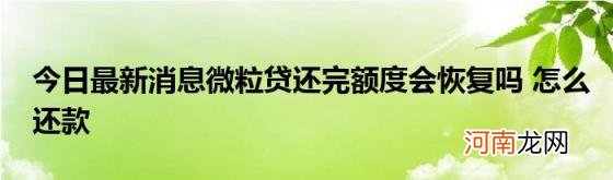 今日最新消息微粒贷还完额度会恢复吗怎么还款