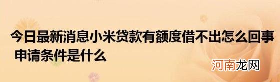 今日最新消息小米贷款有额度借不出怎么回事申请条件是什么