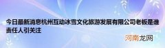 今日最新消息杭州互动冰雪文化旅游发展有限公司老板是谁责任人引关注
