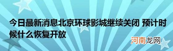 今日最新消息北京环球影城继续关闭预计时候什么恢复开放