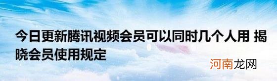 今日更新腾讯视频会员可以同时几个人用揭晓会员使用规定