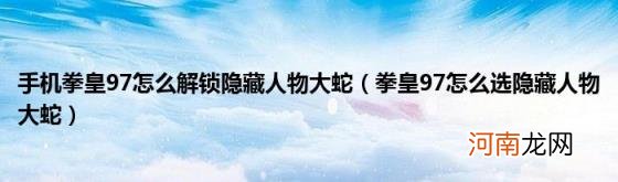 拳皇97怎么选隐藏人物大蛇 手机拳皇97怎么解锁隐藏人物大蛇