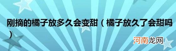 橘子放久了会甜吗 刚摘的橘子放多久会变甜