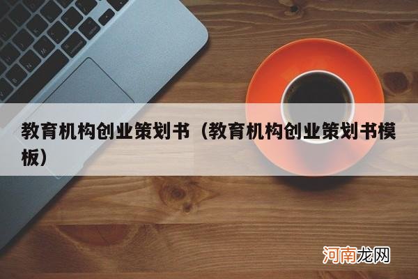 教育机构创业策划书模板 教育机构创业策划书