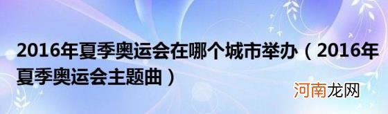 2016年夏季奥运会主题曲 2016年夏季奥运会在哪个城市举办